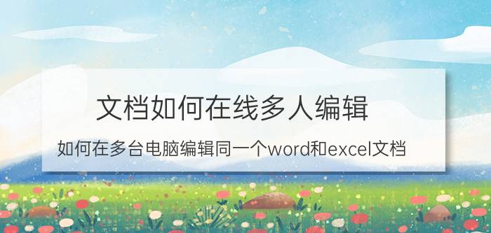 文档如何在线多人编辑 如何在多台电脑编辑同一个word和excel文档？